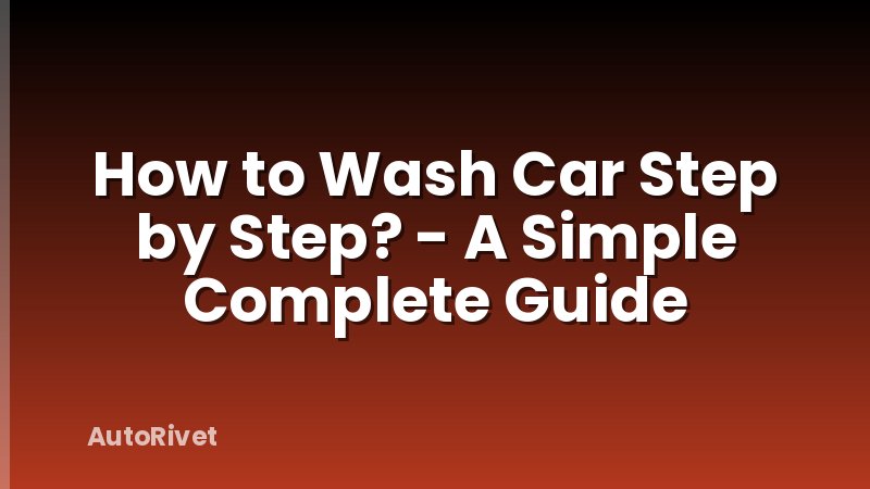 How to Wash Car Step by Step? - A Simple Complete Guide