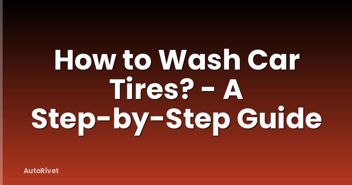How to Wash Car Tires? - A Step-by-Step Guide