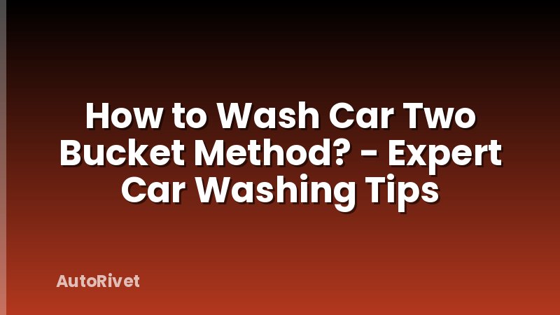 How to Wash Car Two Bucket Method? - Expert Car Washing Tips