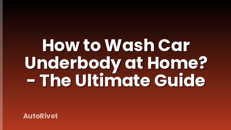 How to Wash Car Underbody at Home? - The Ultimate Guide