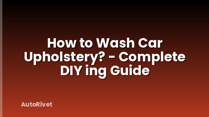 How to Wash Car Upholstery? - Complete DIY ing Guide