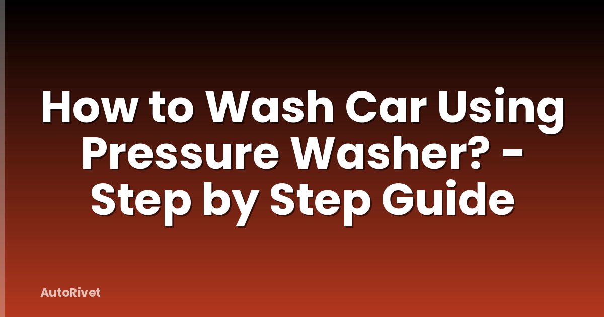 How to Wash Car Using Pressure Washer? - Step by Step Guide