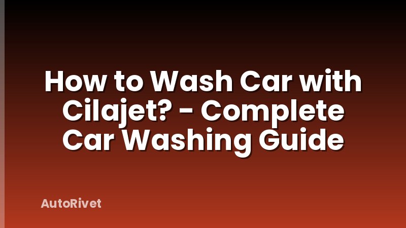How to Wash Car with Cilajet? - Complete Car Washing Guide