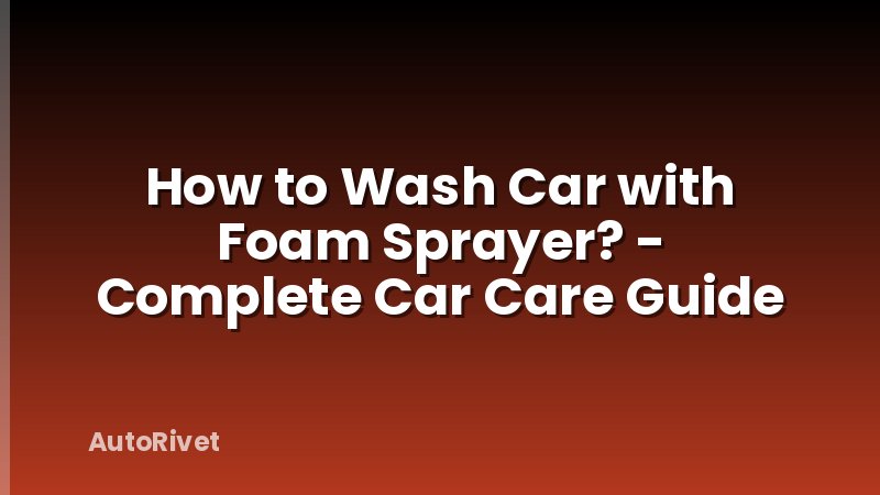 How to Wash Car with Foam Sprayer? - Complete Car Care Guide