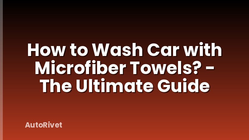 How to Wash Car with Microfiber Towels? - The Ultimate Guide