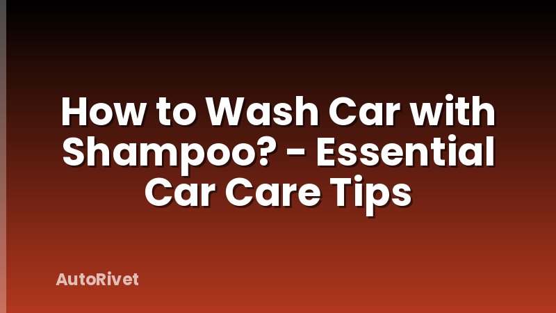 How to Wash Car with Shampoo? - Essential Car Care Tips