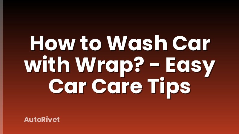 How to Wash Car with Wrap? - Easy Car Care Tips