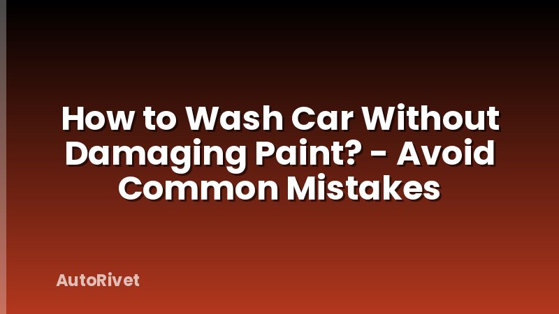 How to Wash Car Without Damaging Paint? - Avoid Common Mistakes