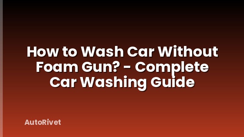 How to Wash Car Without Foam Gun? - Complete Car Washing Guide