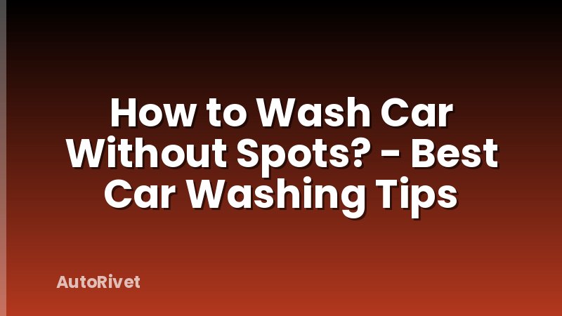 How to Wash Car Without Spots? - Best Car Washing Tips