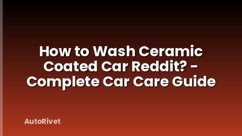 How to Wash Ceramic Coated Car Reddit? - Complete Car Care Guide