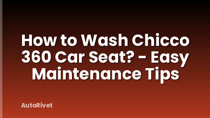 How to Wash Chicco 360 Car Seat? - Easy Maintenance Tips