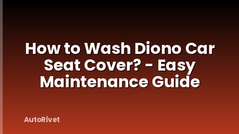 How to Wash Diono Car Seat Cover? - Easy Maintenance Guide