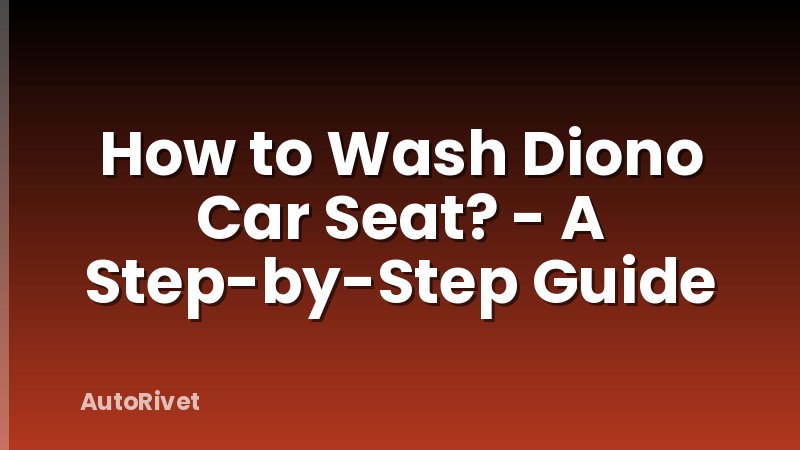 How to Wash Diono Car Seat? - A Step-by-Step Guide