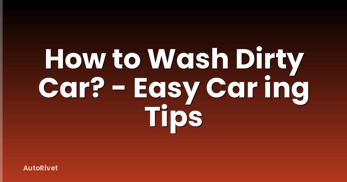 How to Wash Dirty Car? - Easy Car ing Tips