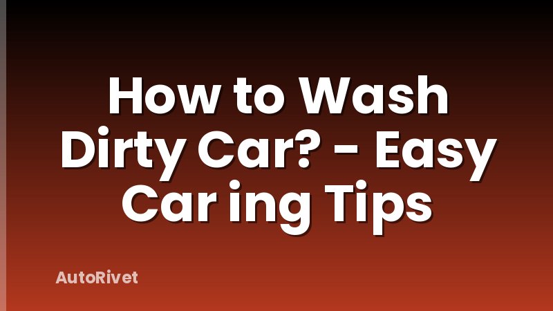 How to Wash Dirty Car? - Easy Car ing Tips