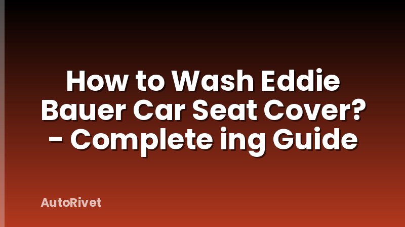 How to Wash Eddie Bauer Car Seat Cover? - Complete ing Guide