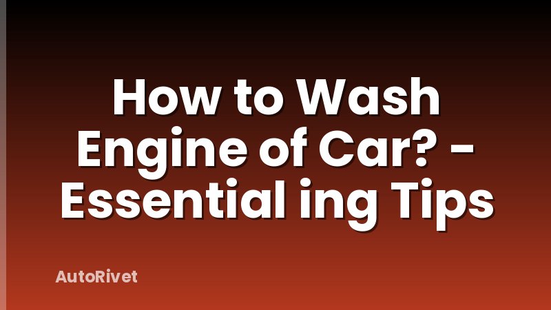 How to Wash Engine of Car? - Essential ing Tips