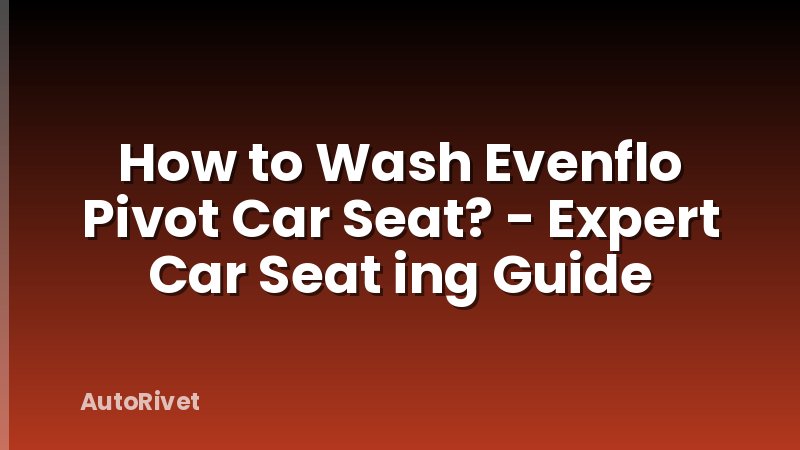 How to Wash Evenflo Pivot Car Seat? - Expert Car Seat ing Guide