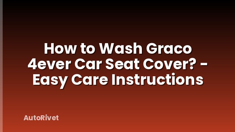How to Wash Graco 4ever Car Seat Cover? - Easy Care Instructions