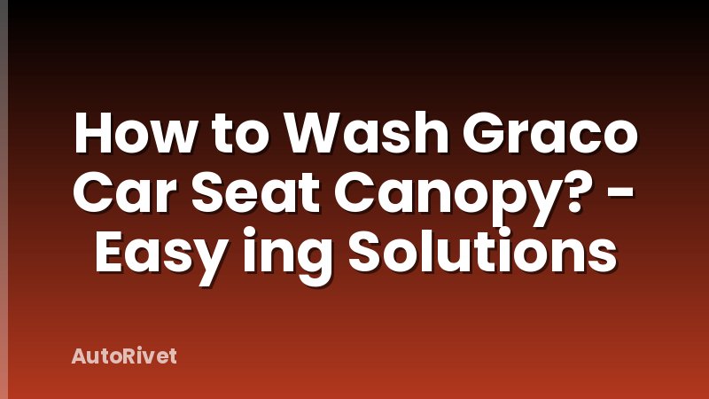How to Wash Graco Car Seat Canopy? - Easy ing Solutions