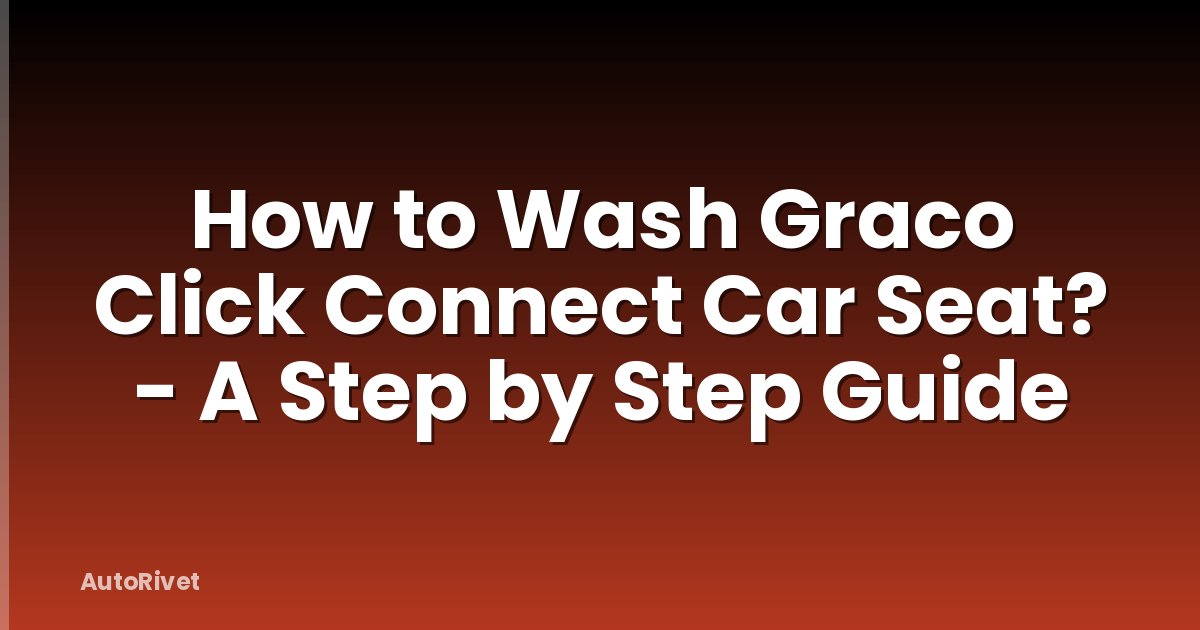 How to Wash Graco Click Connect Car Seat? - A Step by Step Guide