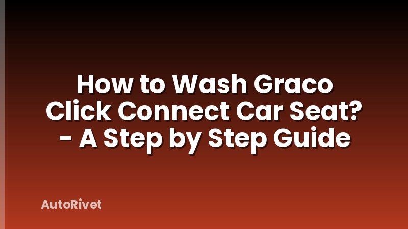 How to Wash Graco Click Connect Car Seat? - A Step by Step Guide