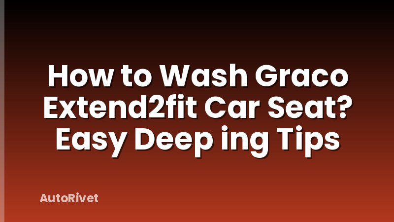 How to Wash Graco Extend2fit Car Seat? Easy Deep ing Tips