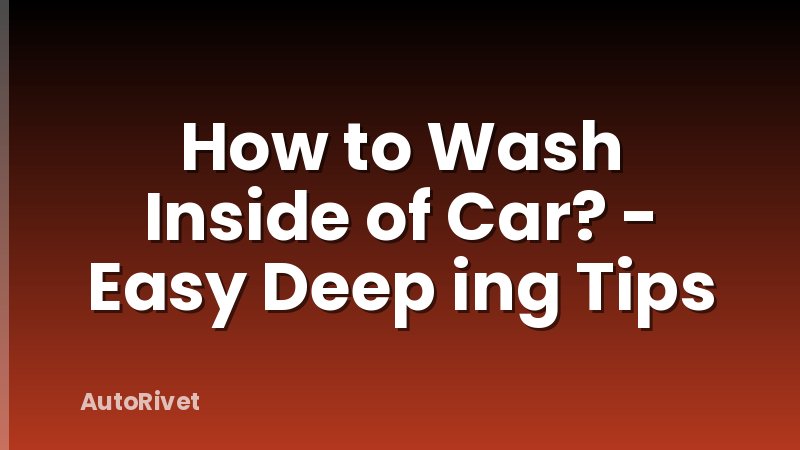 How to Wash Inside of Car? - Easy Deep ing Tips