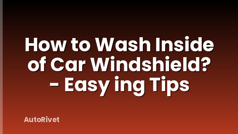 How to Wash Inside of Car Windshield? - Easy ing Tips