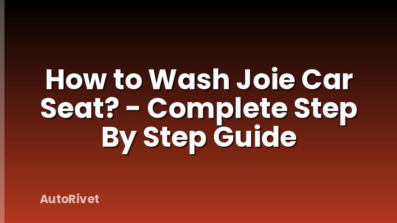 How to Wash Joie Car Seat? - Complete Step By Step Guide