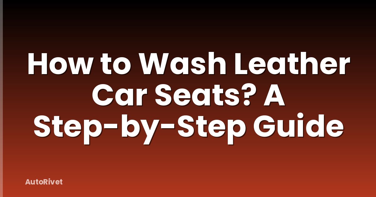 How to Wash Leather Car Seats? A Step-by-Step Guide