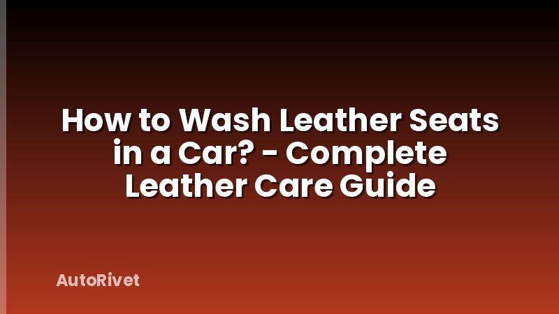 How to Wash Leather Seats in a Car? - Complete Leather Care Guide