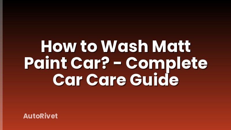 How to Wash Matt Paint Car? - Complete Car Care Guide