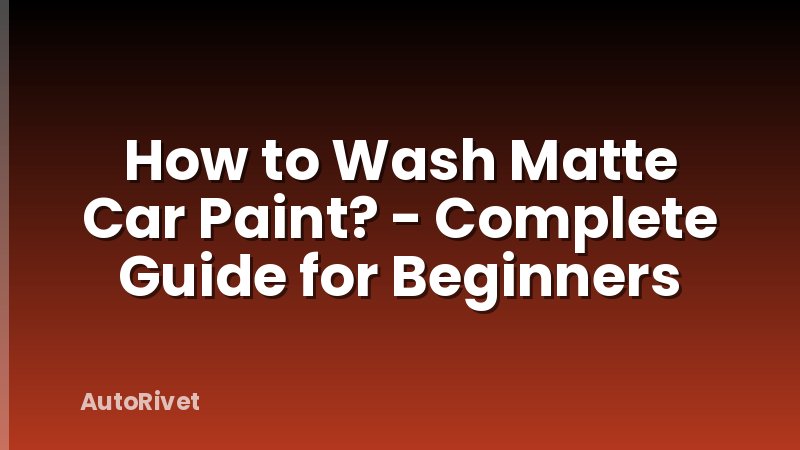 How to Wash Matte Car Paint? - Complete Guide for Beginners