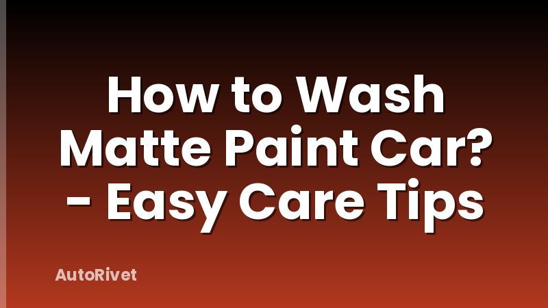 How to Wash Matte Paint Car? - Easy Care Tips