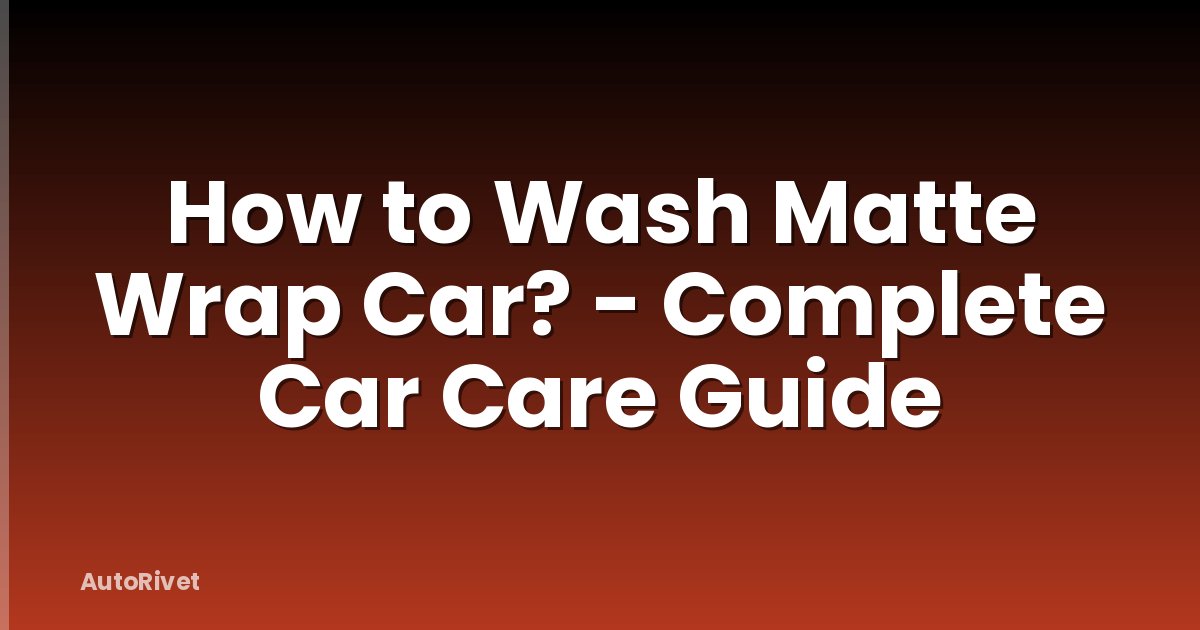 How to Wash Matte Wrap Car? - Complete Car Care Guide