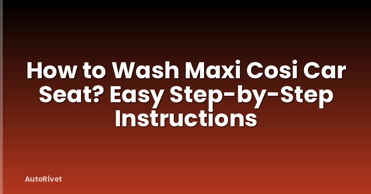 How to Wash Maxi Cosi Car Seat? Easy Step-by-Step Instructions