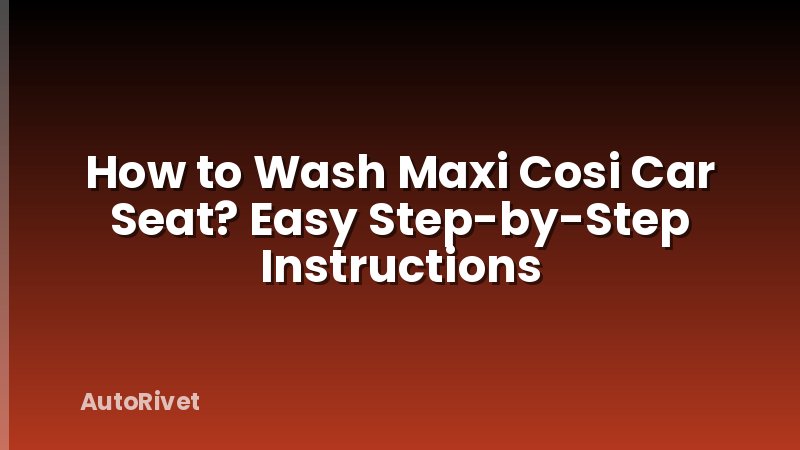 How to Wash Maxi Cosi Car Seat? Easy Step-by-Step Instructions