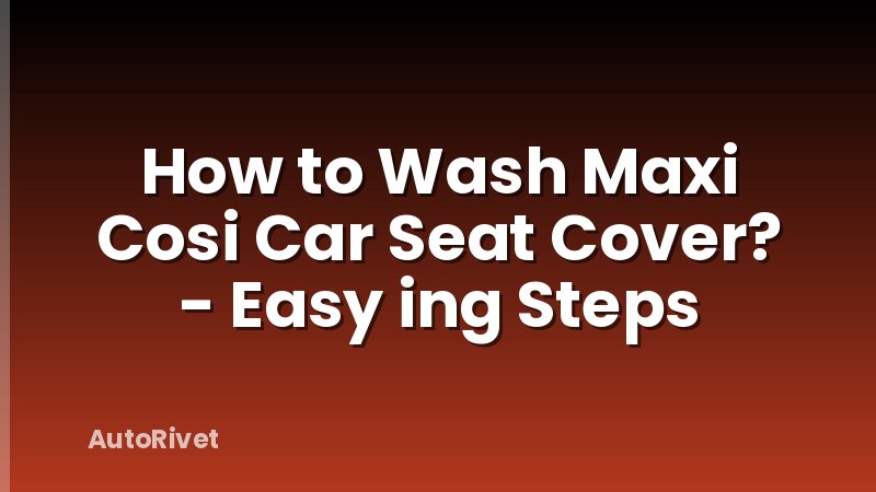 How to Wash Maxi Cosi Car Seat Cover? - Easy ing Steps