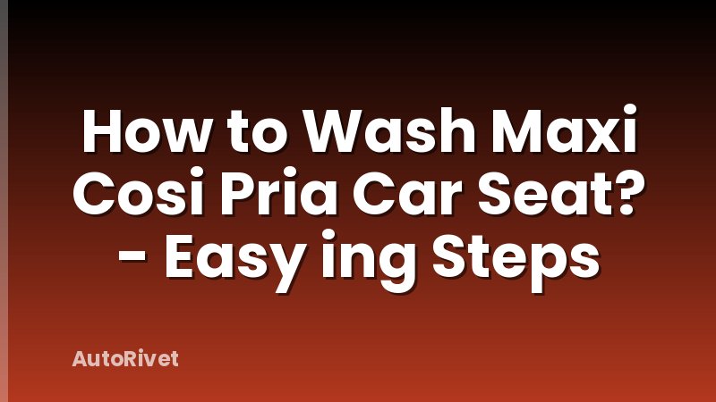 How to Wash Maxi Cosi Pria Car Seat? - Easy ing Steps