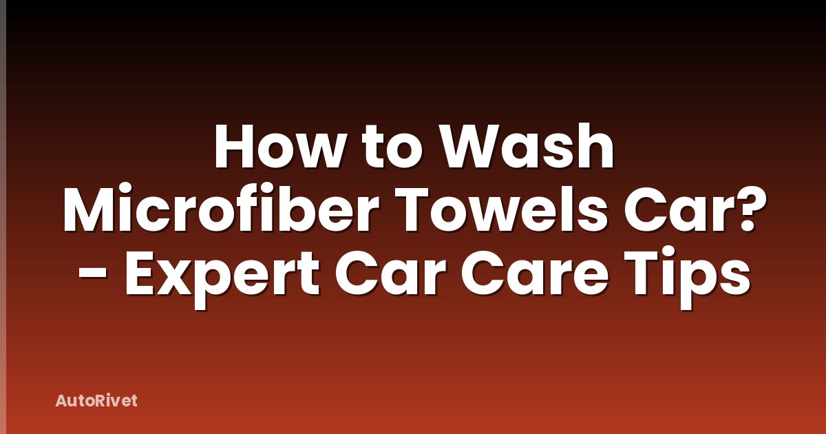 How to Wash Microfiber Towels Car? - Expert Car Care Tips