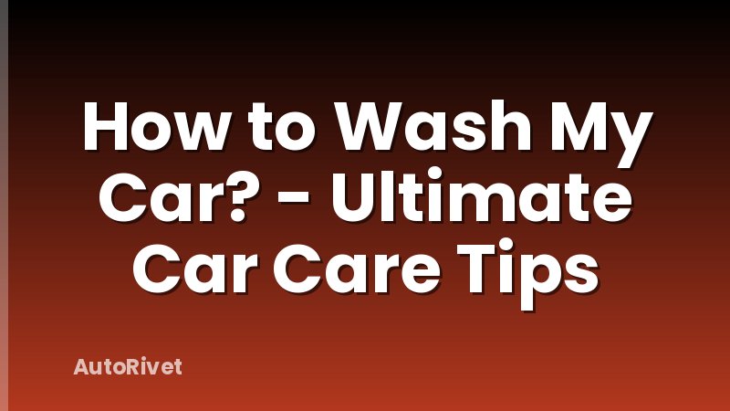 How to Wash My Car? - Ultimate Car Care Tips