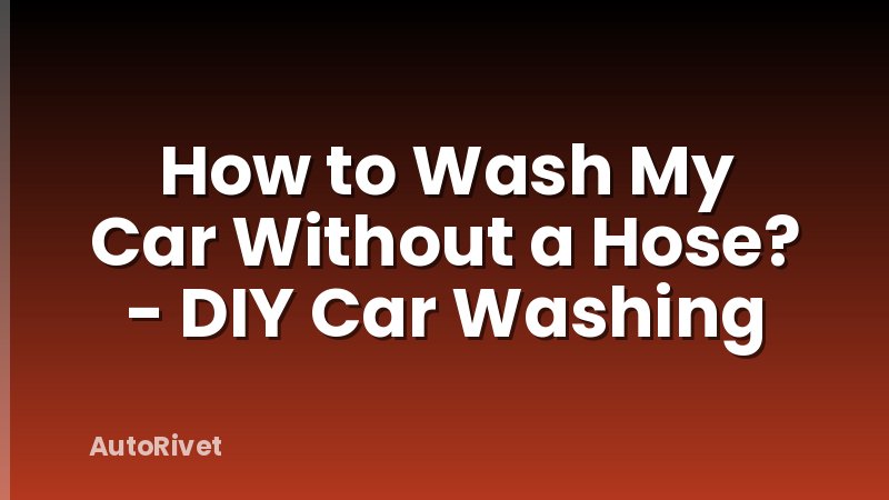 How to Wash My Car Without a Hose? - DIY Car Washing