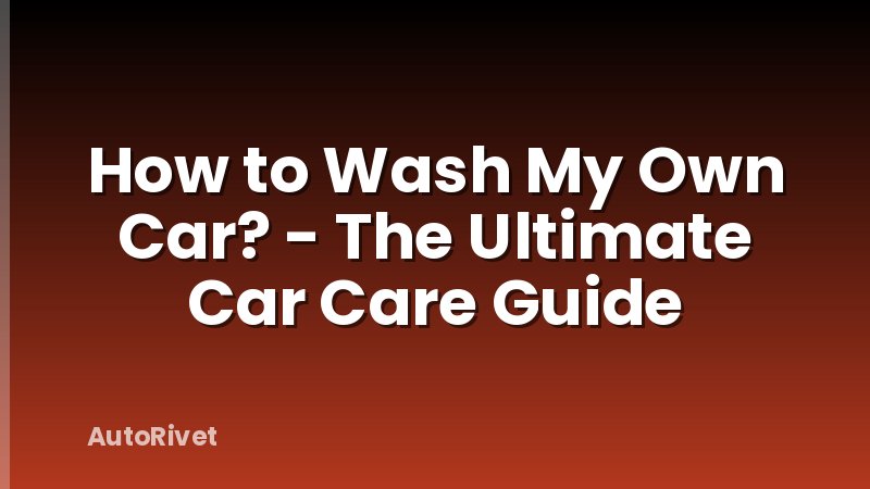 How to Wash My Own Car? - The Ultimate Car Care Guide
