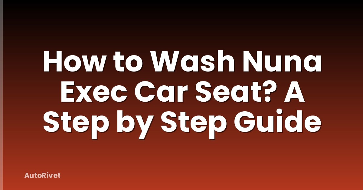 How to Wash Nuna Exec Car Seat? A Step by Step Guide