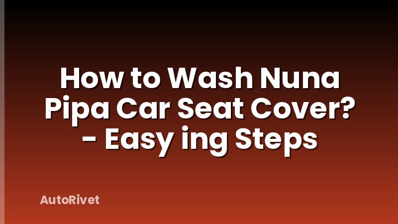 How to Wash Nuna Pipa Car Seat Cover? - Easy ing Steps