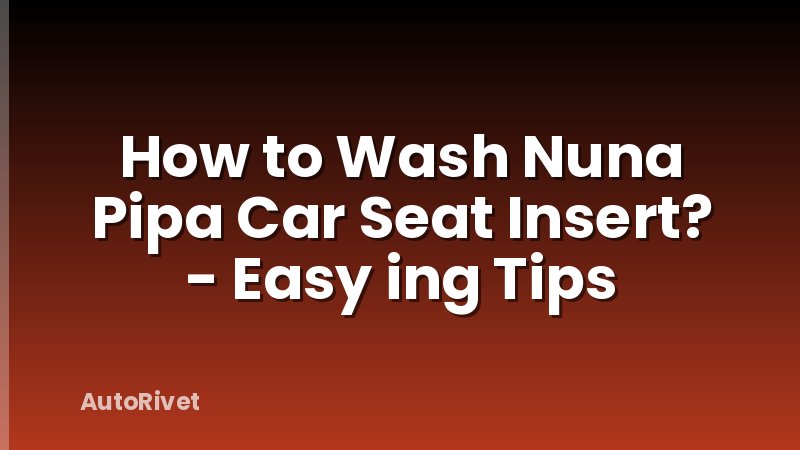 How to Wash Nuna Pipa Car Seat Insert? - Easy ing Tips