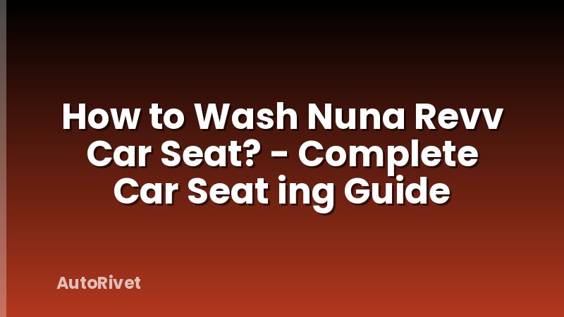 How to Wash Nuna Revv Car Seat? - Complete Car Seat ing Guide