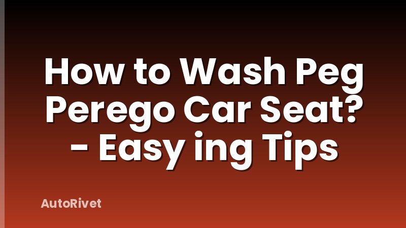 How to Wash Peg Perego Car Seat? - Easy ing Tips
